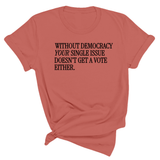 Without Democracy Your Single Issue Doesn't Get a Vote Either Unisex Tee-T-Shirt-The Original God Ain't Petty But I Am