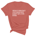 Without Democracy Your Single Issue Doesn't Get a Vote Either Unisex Tee-T-Shirt-The Original God Ain't Petty But I Am
