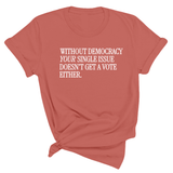 Without Democracy Your Single Issue Doesn't Get a Vote Either Unisex Tee-T-Shirt-The Original God Ain't Petty But I Am