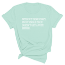 Without Democracy Your Single Issue Doesn't Get a Vote Either Unisex Tee-T-Shirt-The Original God Ain't Petty But I Am