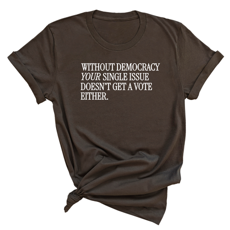 Without Democracy Your Single Issue Doesn't Get a Vote Either Unisex Tee-T-Shirt-The Original God Ain't Petty But I Am