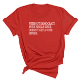 Without Democracy Your Single Issue Doesn't Get a Vote Either Unisex Tee-T-Shirt-The Original God Ain't Petty But I Am