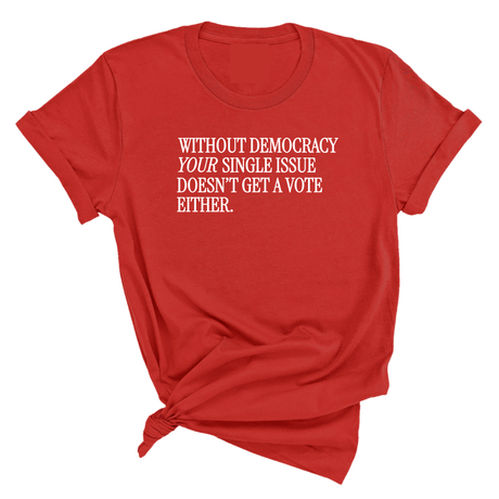 Without Democracy Your Single Issue Doesn't Get a Vote Either Unisex Tee-T-Shirt-The Original God Ain't Petty But I Am