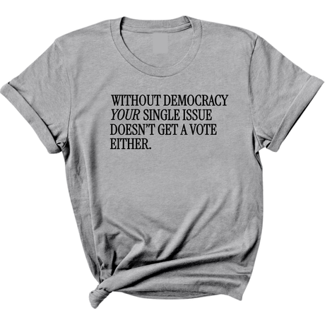 Without Democracy Your Single Issue Doesn't Get a Vote Either Unisex Tee-T-Shirt-The Original God Ain't Petty But I Am