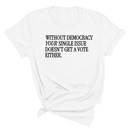 Without Democracy Your Single Issue Doesn't Get a Vote Either Unisex Tee-T-Shirt-The Original God Ain't Petty But I Am