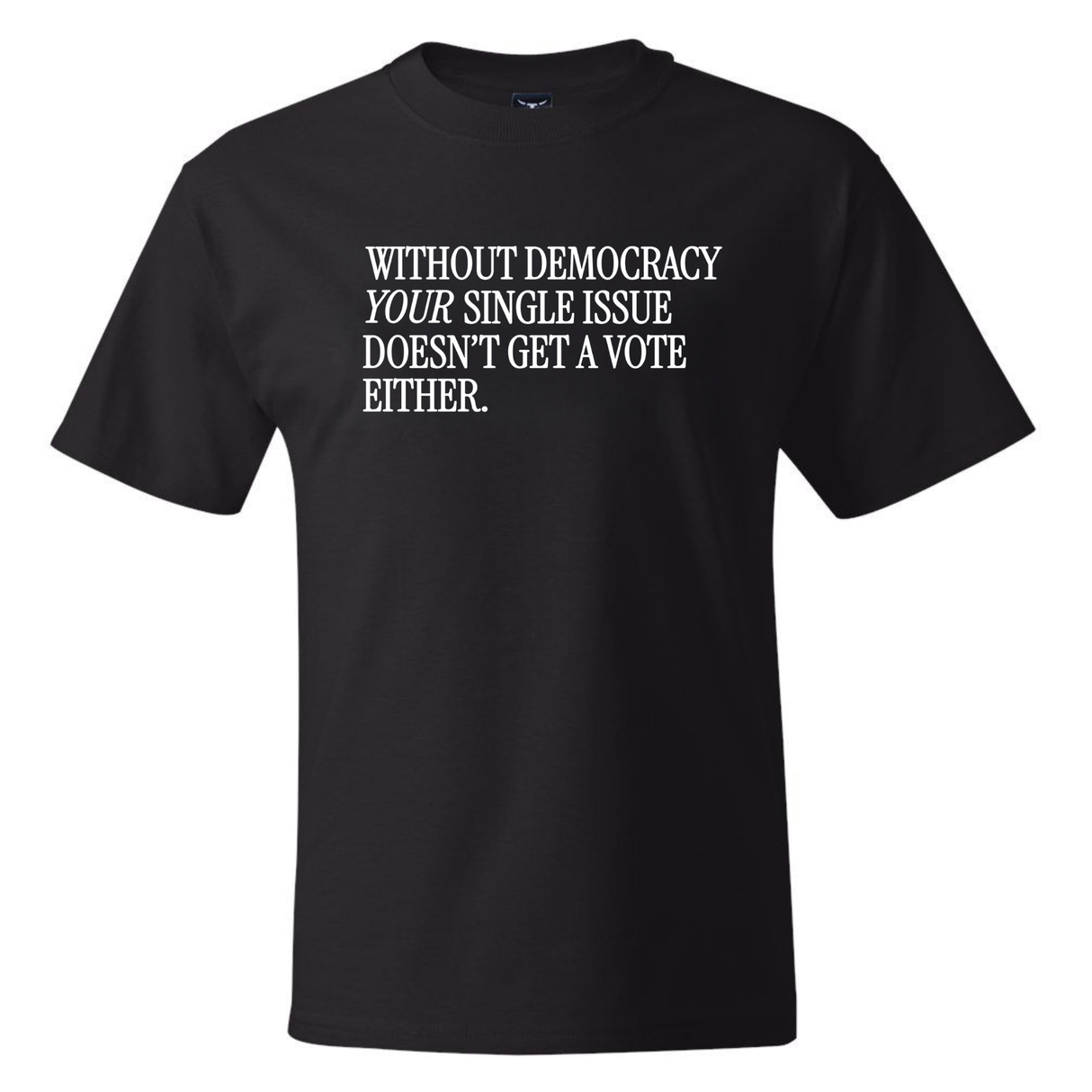 Without Democracy Your Single Issue Doesn't Get a Vote Either *BLACK TALL TEE* Unisex Tee