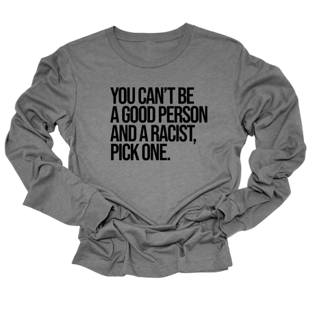 You Can't Be a Good Person and a Racist Pick One Unisex Long Sleeved Tee-Long Sleeved T-Shirt-The Original God Ain't Petty But I Am