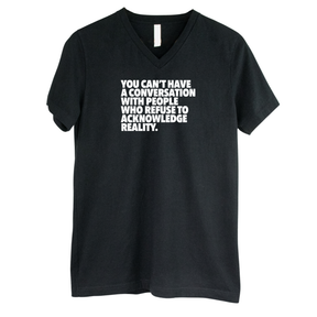 You Can't Have a Conversation with People Who Refuse to Acknowledge Reality *BLACK V-NECK* Unisex Tee-T-Shirt-The Original God Ain't Petty But I Am