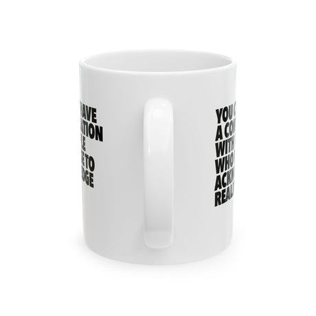 You Can't Have a Conversation with People Who Refuse to Acknowledge Reality Mug 11oz (White & Black)-Mug-The Original God Ain't Petty But I Am