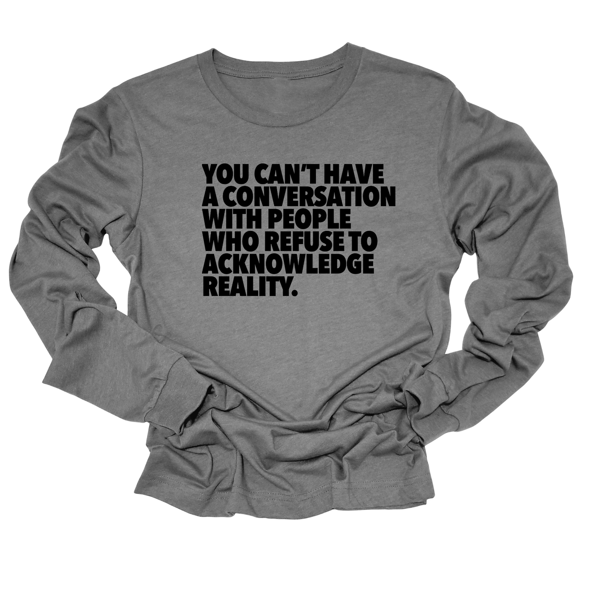 You Can't Have a Conversation with People Who Refuse to Acknowledge Reality Unisex Long Sleeved Tee-Long Sleeved T-Shirt-The Original God Ain't Petty But I Am