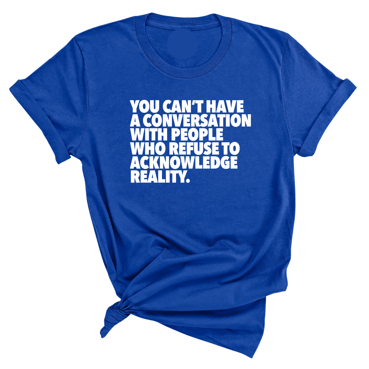 You Can't Have a Conversation with People Who Refuse to Acknowledge Reality Unisex Tee-T-Shirt-The Original God Ain't Petty But I Am
