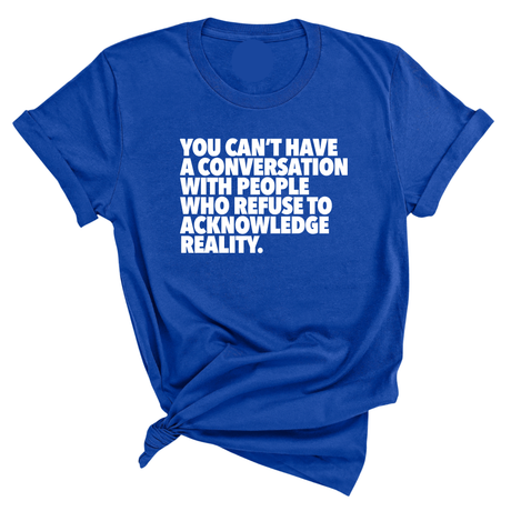 You Can't Have a Conversation with People Who Refuse to Acknowledge Reality Unisex Tee-T-Shirt-The Original God Ain't Petty But I Am