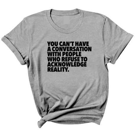 You Can't Have a Conversation with People Who Refuse to Acknowledge Reality Unisex Tee-T-Shirt-The Original God Ain't Petty But I Am