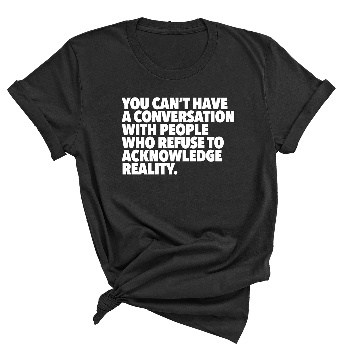 You Can't Have a Conversation with People Who Refuse to Acknowledge Reality Unisex Tee-T-Shirt-The Original God Ain't Petty But I Am