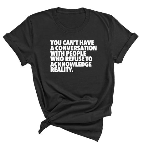 You Can't Have a Conversation with People Who Refuse to Acknowledge Reality Unisex Tee-T-Shirt-The Original God Ain't Petty But I Am