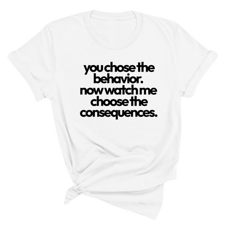 You Choose the Behavior. Now watch me choose the Consequences Unisex Tee-T-Shirt-The Original God Ain't Petty But I Am