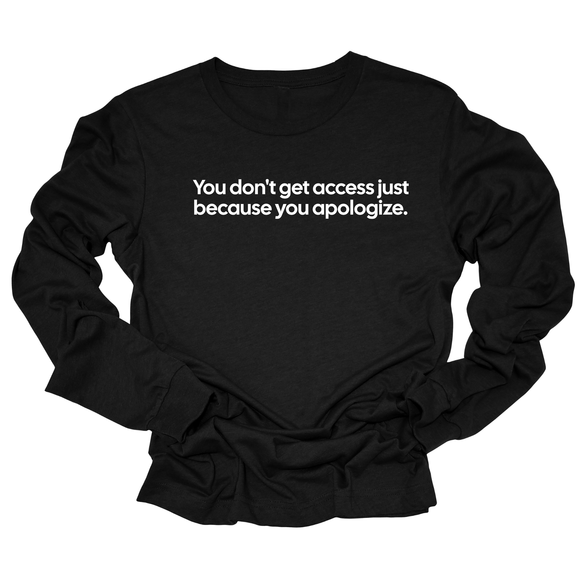 You Don’t Get Access Just Because You Apologize Unisex Long Sleeved Tee-Long Sleeved T-Shirt-The Original God Ain't Petty But I Am