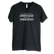 You Don't Have to Be Down Bad to Talk to a Therapist *BLACK V-NECK* Unisex Tee-T-Shirt-The Original God Ain't Petty But I Am