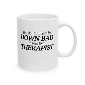 You Don't Have to Be Down Bad to Talk to a Therapist Mug 11oz (White & Black)-Mug-The Original God Ain't Petty But I Am