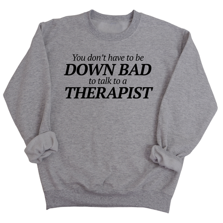 You Don't Have to Be Down Bad to Talk to a Therapist Unisex Sweatshirt-Sweatshirt-The Original God Ain't Petty But I Am