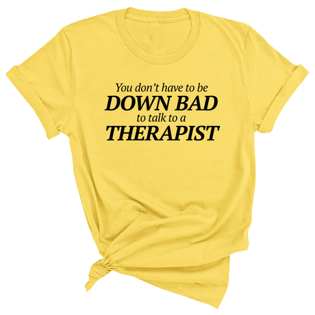 You Don't Have to Be Down Bad to Talk to a Therapist Unisex Tee-T-Shirt-The Original God Ain't Petty But I Am