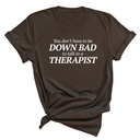 You Don't Have to Be Down Bad to Talk to a Therapist Unisex Tee-T-Shirt-The Original God Ain't Petty But I Am