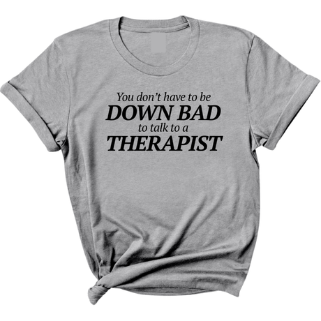 You Don't Have to Be Down Bad to Talk to a Therapist Unisex Tee-T-Shirt-The Original God Ain't Petty But I Am