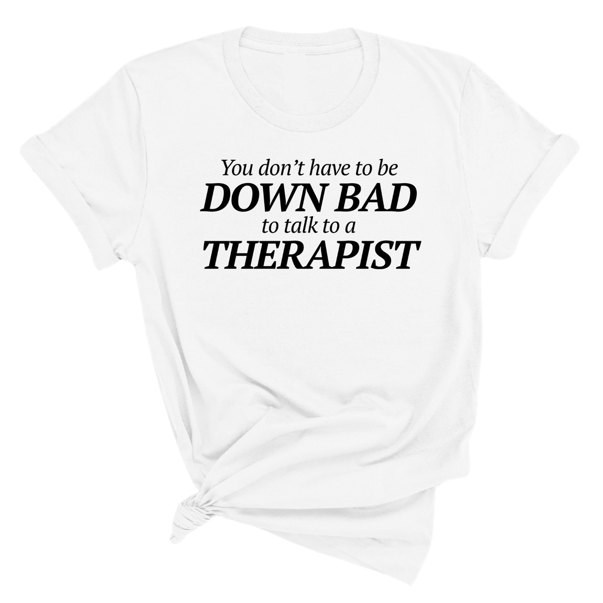 You Don't Have to Be Down Bad to Talk to a Therapist Unisex Tee-T-Shirt-The Original God Ain't Petty But I Am