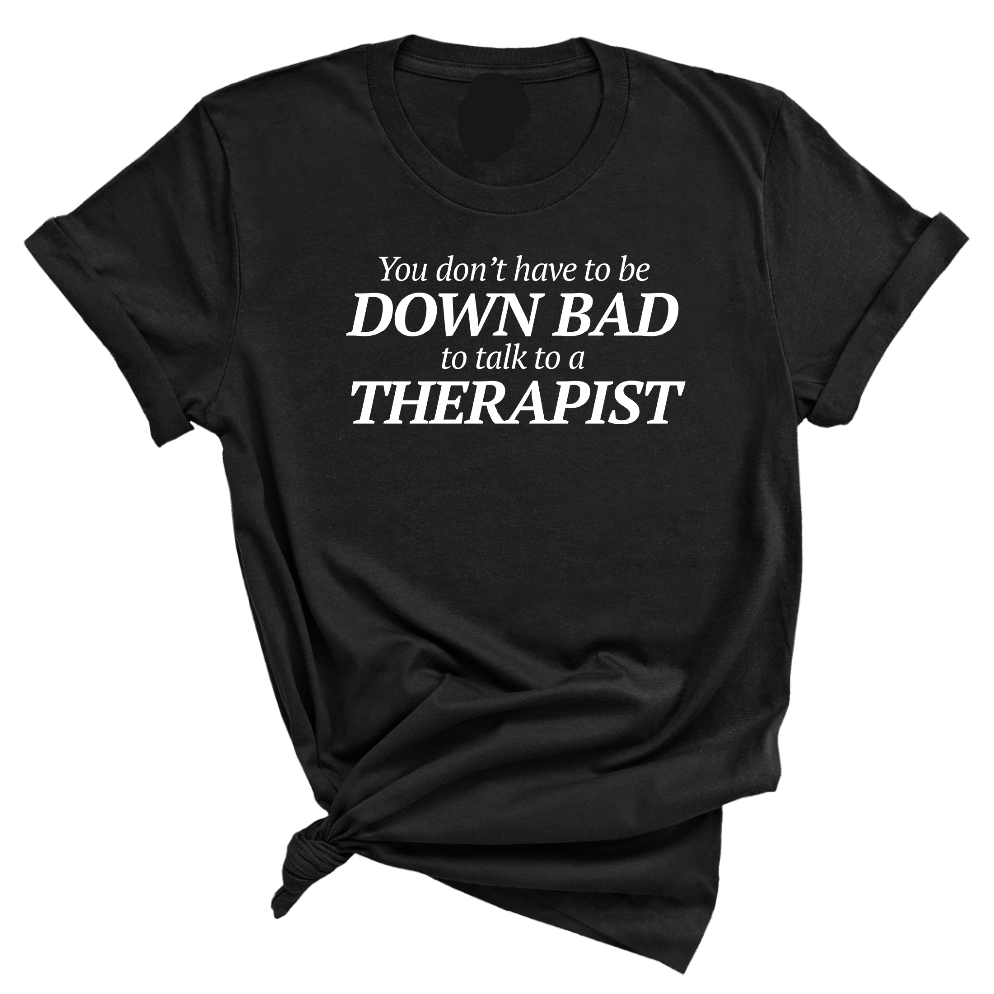 You Don't Have to Be Down Bad to Talk to a Therapist Unisex Tee-T-Shirt-The Original God Ain't Petty But I Am