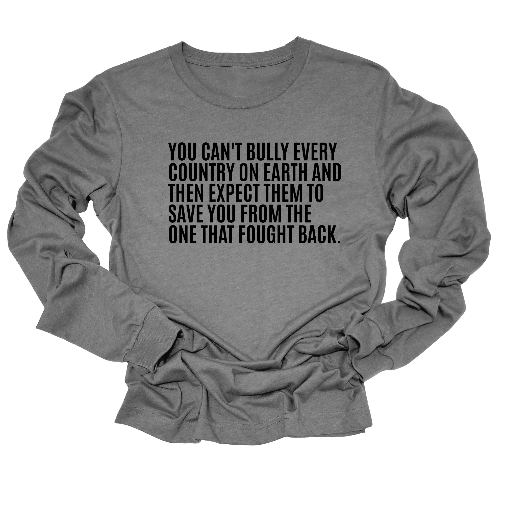 You can't bully every country on earth and then expect them to save you form the one that fought back Unisex Long Sleeved Tee-Long Sleeved T-Shirt-The Original God Ain't Petty But I Am