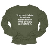 You can’t delete America’s worst history while actively recreating it Unisex Long Sleeved Tee-Long Sleeved T-Shirt-The Original God Ain't Petty But I Am