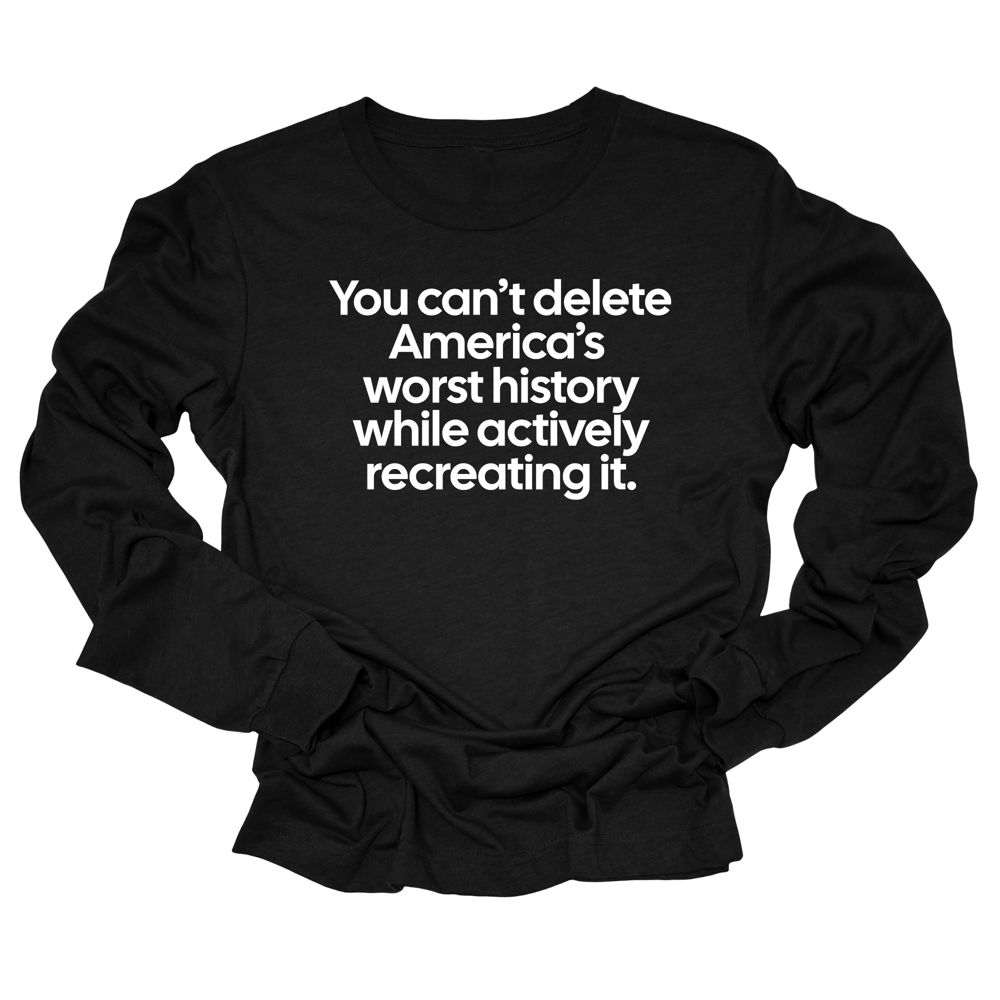 You can’t delete America’s worst history while actively recreating it Unisex Long Sleeved Tee-Long Sleeved T-Shirt-The Original God Ain't Petty But I Am