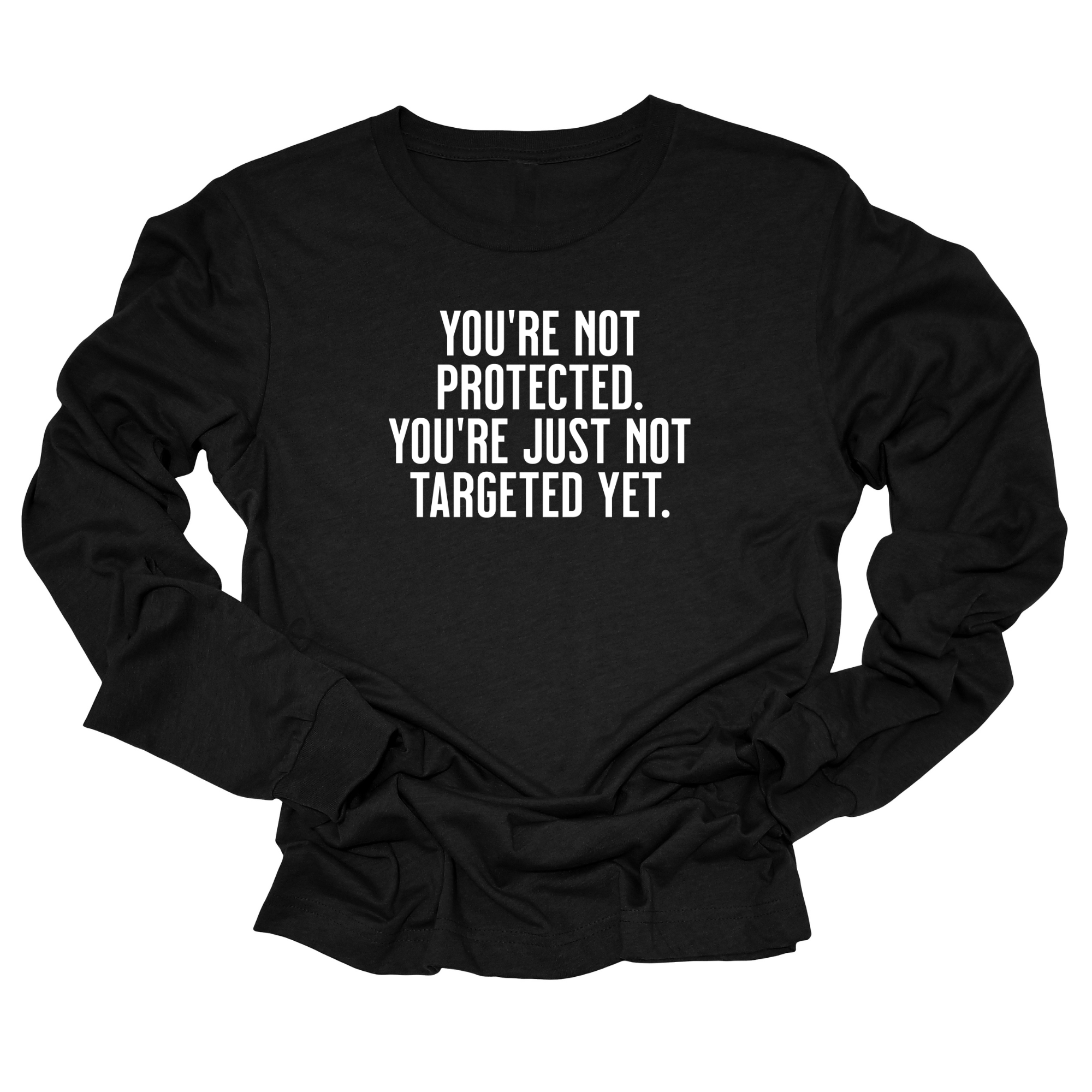 You’re not protected, you’re just not targeted yet Unisex Long Sleeved Tee-Long Sleeved T-Shirt-The Original God Ain't Petty But I Am