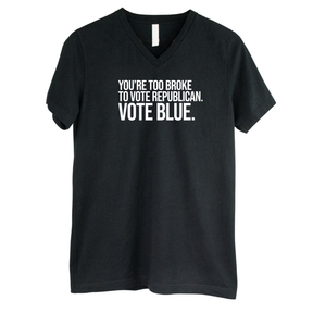 You’re too broke to vote republican Vote blue *BLACK V-NECK* Unisex Tee-T-Shirt-The Original God Ain't Petty But I Am