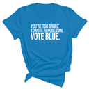 You’re too broke to vote republican Vote blue Unisex Tee-T-Shirt-The Original God Ain't Petty But I Am