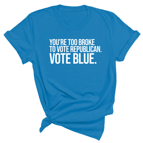 You’re too broke to vote republican Vote blue Unisex Tee-T-Shirt-The Original God Ain't Petty But I Am