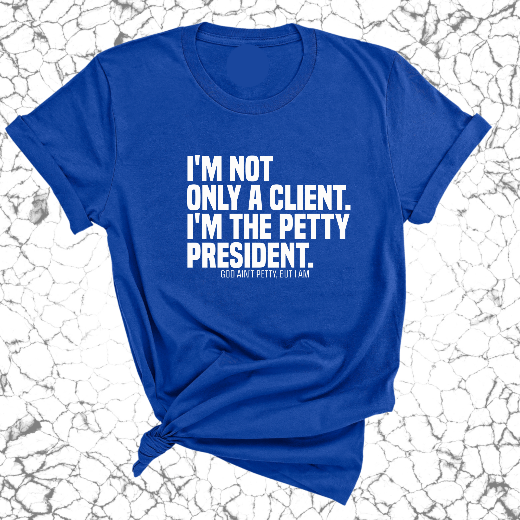 I'm not only a Client. I'm the Petty President Unisex Tee-T-Shirt-The Original God Ain't Petty But I Am