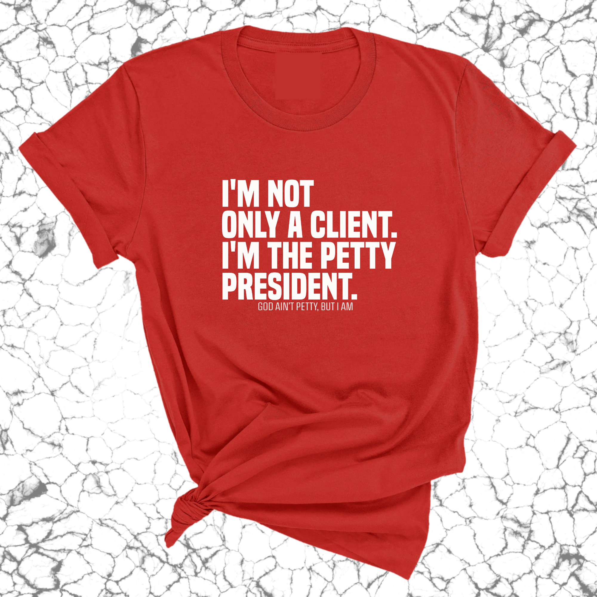 I'm not only a Client. I'm the Petty President Unisex Tee-T-Shirt-The Original God Ain't Petty But I Am