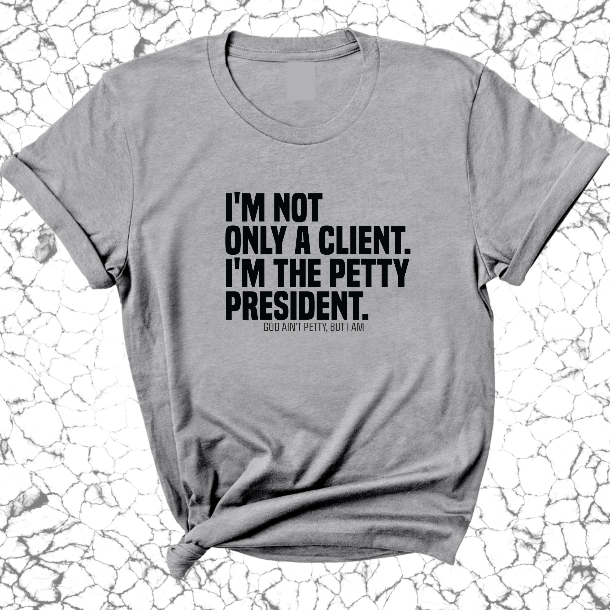 I'm not only a Client. I'm the Petty President Unisex Tee-T-Shirt-The Original God Ain't Petty But I Am