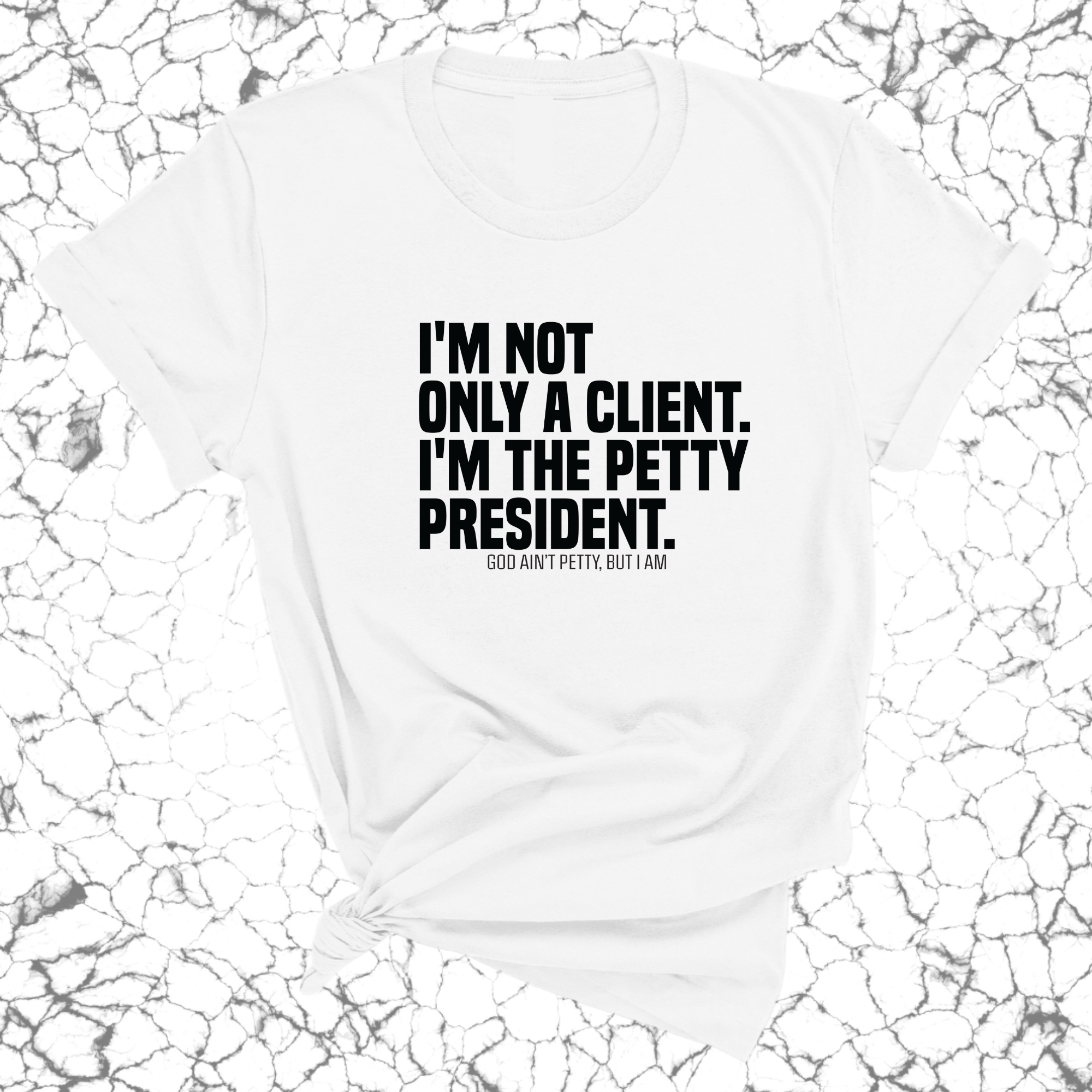 I'm not only a Client. I'm the Petty President Unisex Tee-T-Shirt-The Original God Ain't Petty But I Am