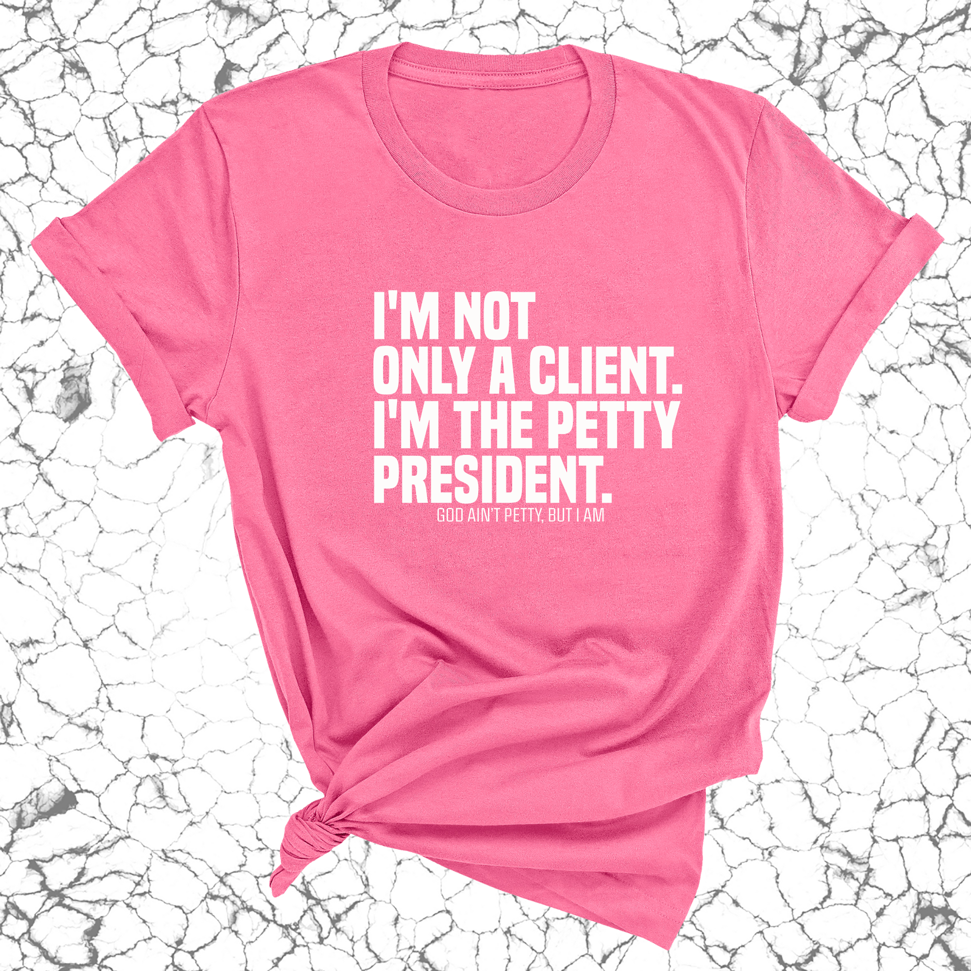 I'm not only a Client. I'm the Petty President Unisex Tee-T-Shirt-The Original God Ain't Petty But I Am