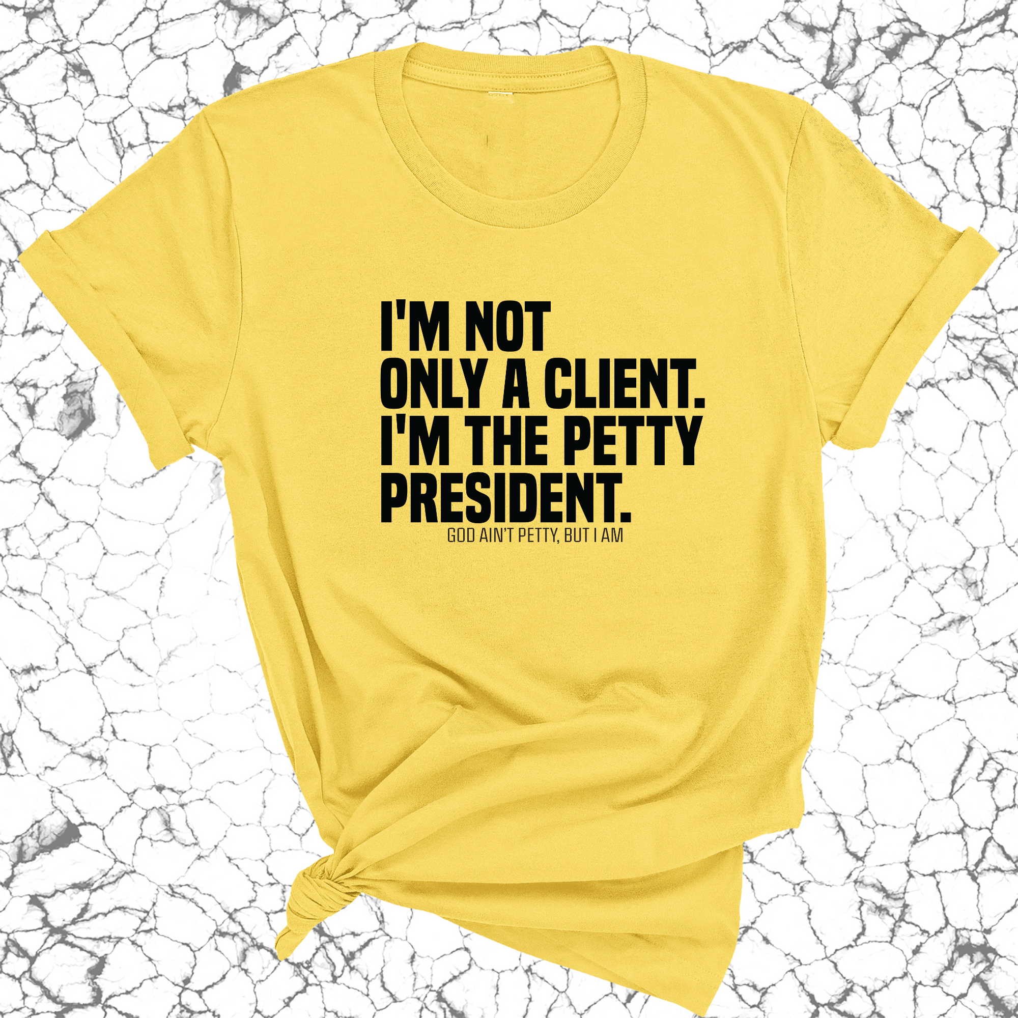 I'm not only a Client. I'm the Petty President Unisex Tee-T-Shirt-The Original God Ain't Petty But I Am