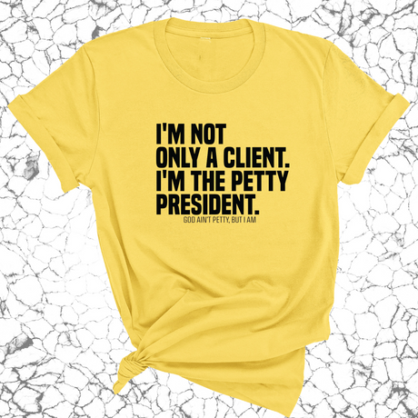I'm not only a Client. I'm the Petty President Unisex Tee-T-Shirt-The Original God Ain't Petty But I Am