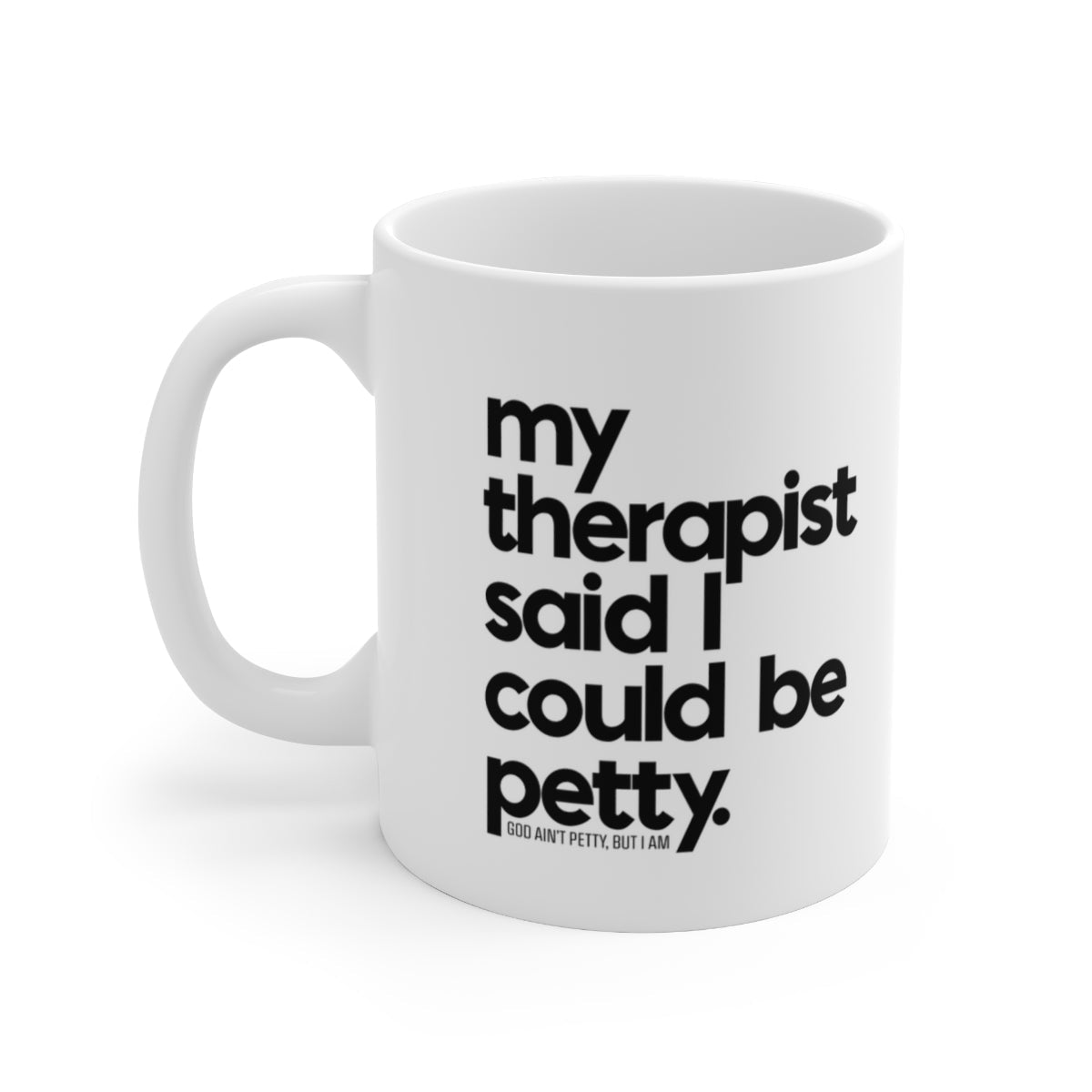 My Therapist said I could be Petty Mug 11oz (White/Black)-Mug-The Original God Ain't Petty But I Am