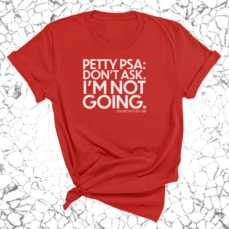 Petty PSA: Don't Ask. I'm Not Going. Unisex Tee-T-Shirt-The Original God Ain't Petty But I Am