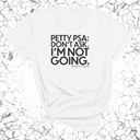 Petty PSA: Don't Ask. I'm Not Going. Unisex Tee-T-Shirt-The Original God Ain't Petty But I Am