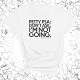Petty PSA: Don't Ask. I'm Not Going. Unisex Tee-T-Shirt-The Original God Ain't Petty But I Am