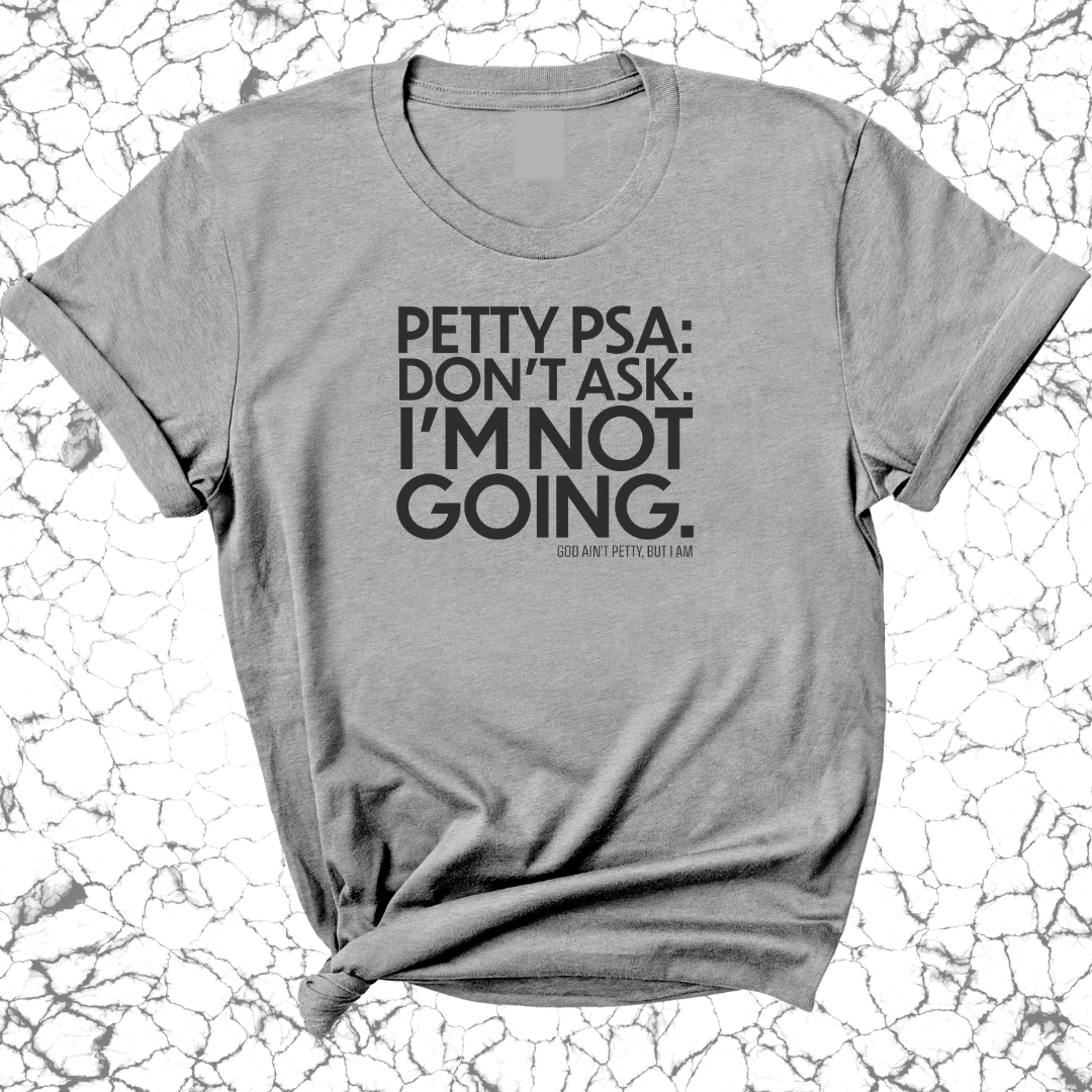 Petty PSA: Don't Ask. I'm Not Going. Unisex Tee-T-Shirt-The Original God Ain't Petty But I Am