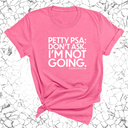 Petty PSA: Don't Ask. I'm Not Going. Unisex Tee-T-Shirt-The Original God Ain't Petty But I Am