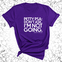 Petty PSA: Don't Ask. I'm Not Going. Unisex Tee-T-Shirt-The Original God Ain't Petty But I Am